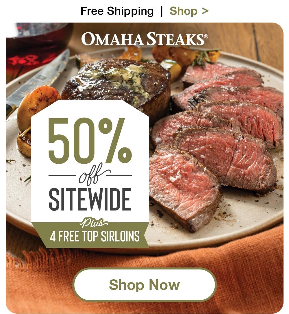 Free Shipping | Shop >  OMAHA STEAKS® 50% off SITEWIDE Plus 4 FREE TOP SIRLOINS || Shop Now