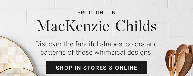 SPOTLIGHT ON MacKenzie-Childs - shop in stores & online