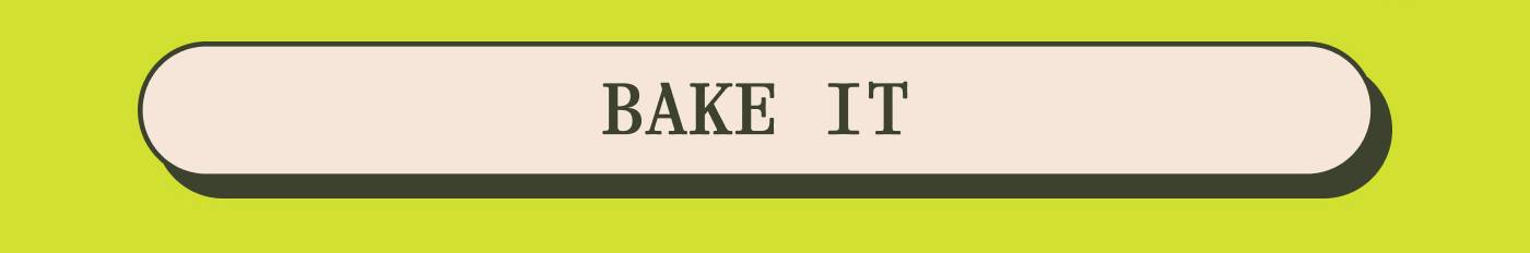 BAKE IT