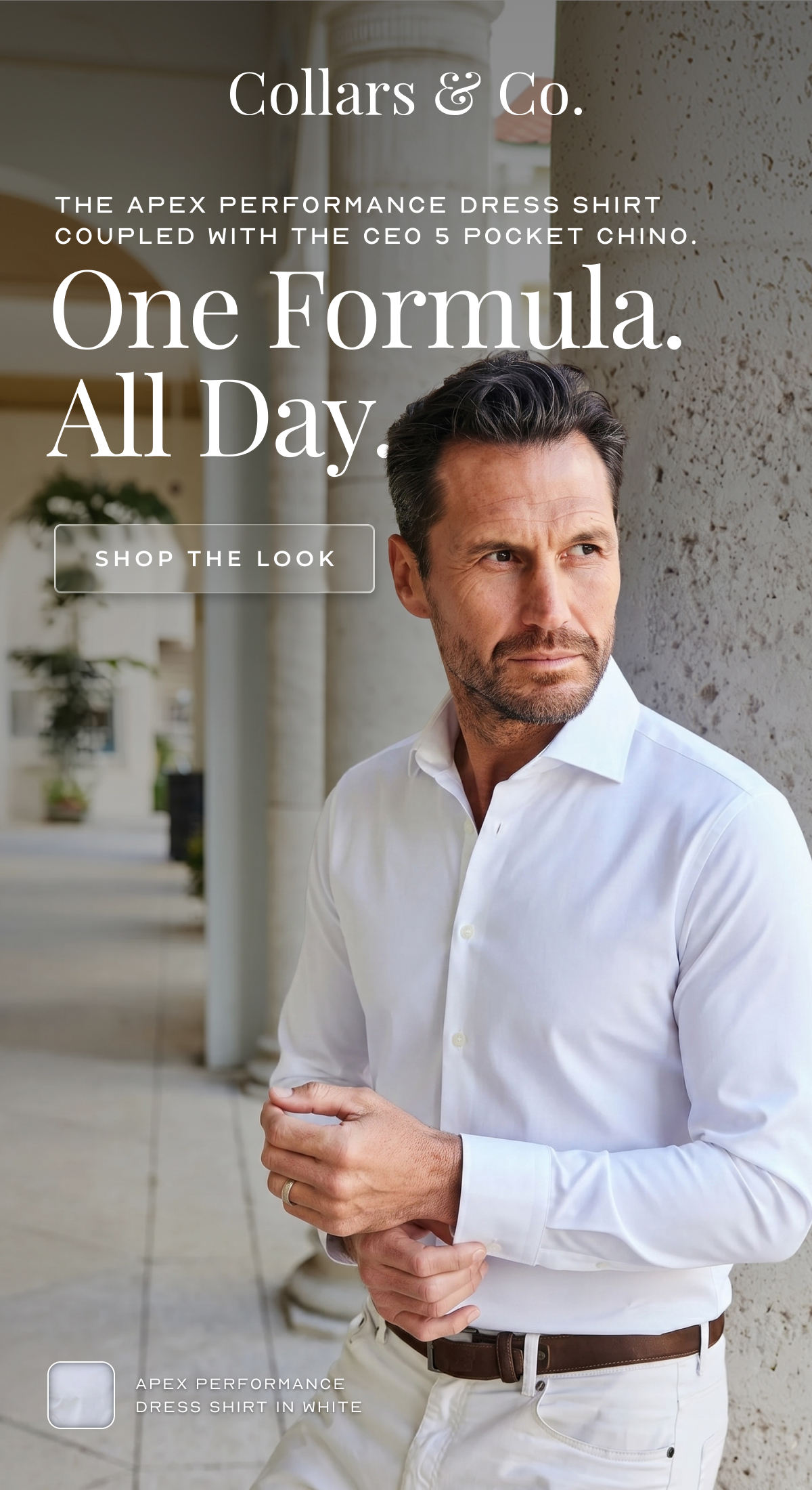 THE APEX PERFORMANCE DRESS SHIRT coupled with THE CEO 5 POCKET CHINO. One Formula. All Day. SHOP THE LOOK Apex performance dress shirt in white