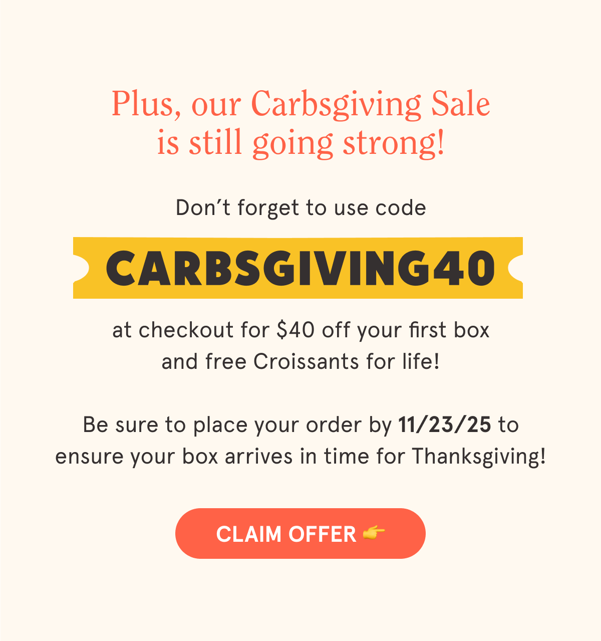 Plus, our Carbsgiving Sale is still going strong!   Use code CARBSGIVING40 at checkout for $40 off your first box and free Croissants for life!   Be sure to place your order by 11/23/25 to ensure your box arrives in time for Thanksgiving!   CTA: CLAIM OFFER 👉