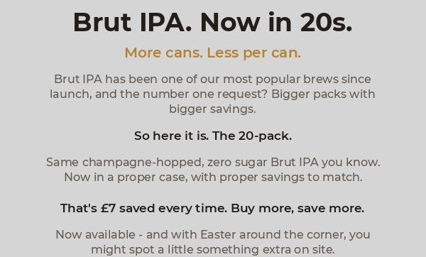 Brut IPA. Now in 20s. More cans. Less per can.