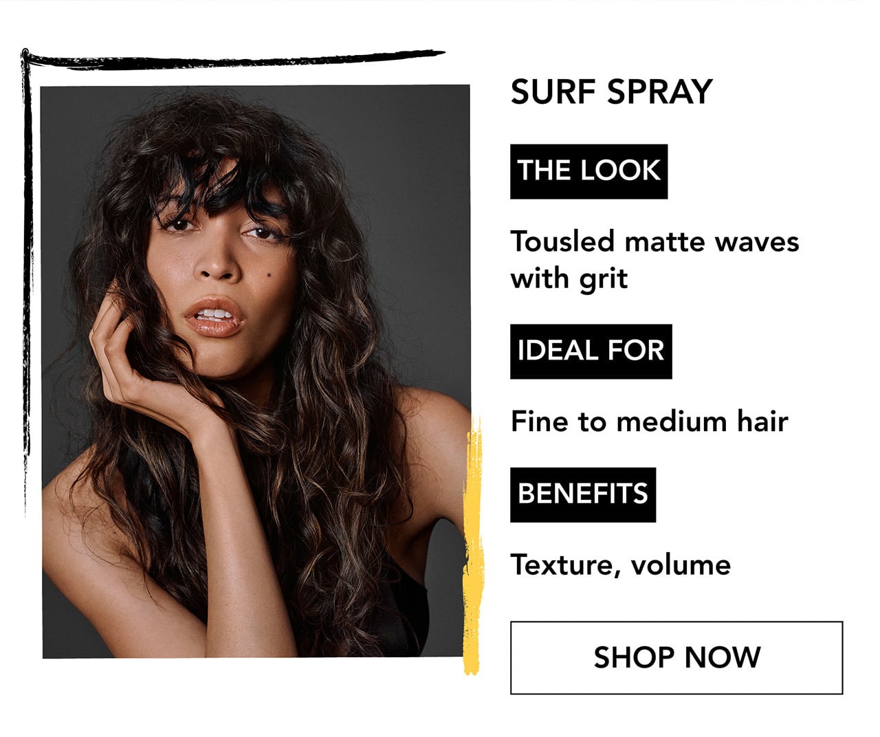 SURF SPRAY | THE LOOK | Tousled matte waves with grit | IDEAL FOR | Fine to medium hair | BENEFITS | Texture, volume | SHOP NOW