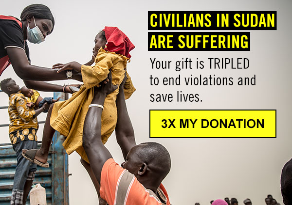 CIVILIAN IN SUDAN ARE SUFFERING | Your gift is TRIPLED to end violations and save lives. | 3X MY DONATION