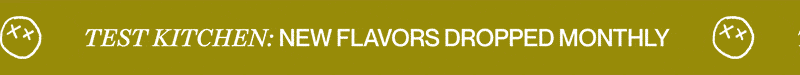 test kitchen: new flavors dropped monthly
