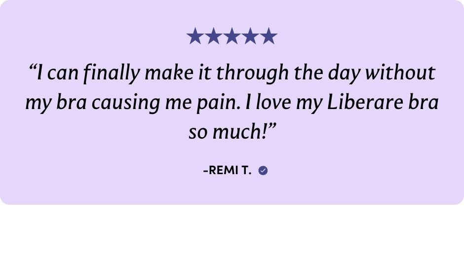 "I can finally make it through the day without my bra causing me pain. I love my Liberare bra so much!"