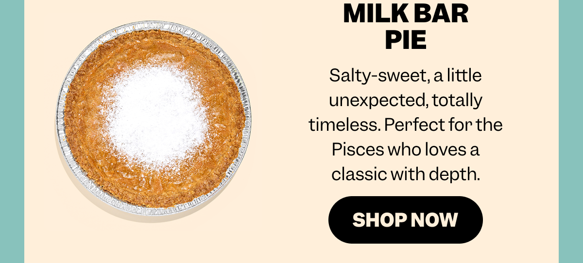 Text reads, “MILK BAR PIE. Salty-sweet, a little unexpected, totally timeless. Perfect for the Pisces who loves a classic with depth.” A “SHOP NOW” button appears below. To the left is a full Milk Bar Pie in a foil tin with a golden filling and powdered sugar dusted in the center.