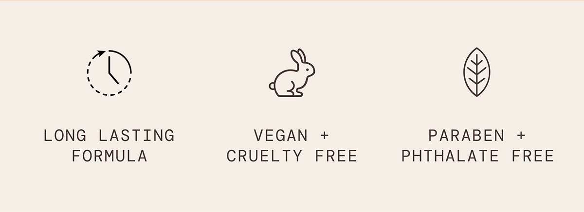 Vegan + Cruelty Free, Long Lasting Formula, Paraben + Pthalate Free