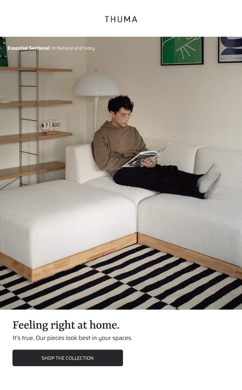 Feeling right at home. It's true. Our pieces look best in your spaces. Shop the collection
