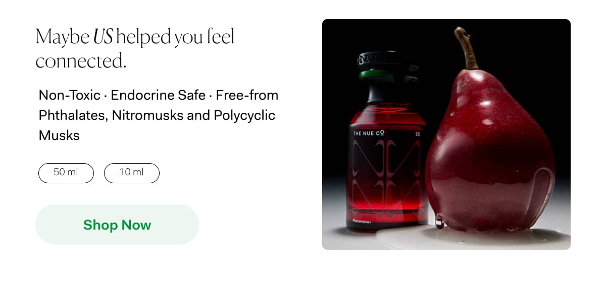 Maybe US helped you feel connected. | Non-Toxic · Endocrine Safe · Free-from Phthalates, Nitromusks and Polycyclic Musks  | Shop Now