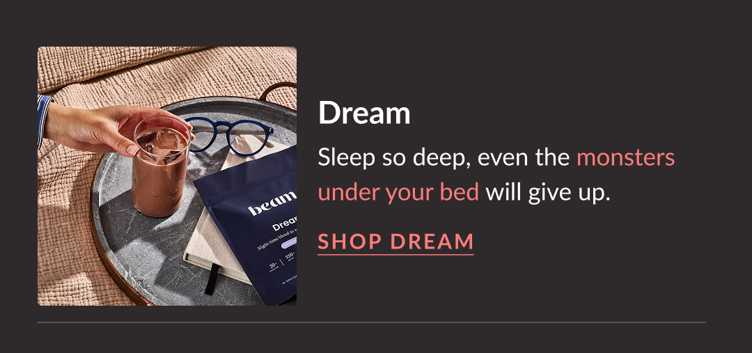 Dream - Sleep so deep, even the monsters under your bed will give up. Shop dream