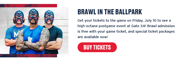 Get your tickets to the game on Friday, July 10 to see a high-octane postgame event at Gate 34! Brawl admission is free with your game ticket, and special ticket packages are available now! Buy tickets.