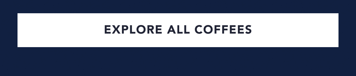 EXPLORE ALL COFFEES