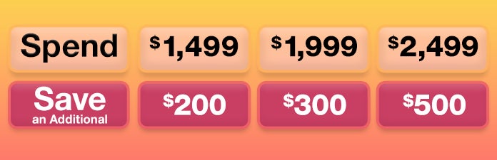 Spend $1499 Save $200 Spend $1999 save $300 spend $2499 save $500 on select appliances