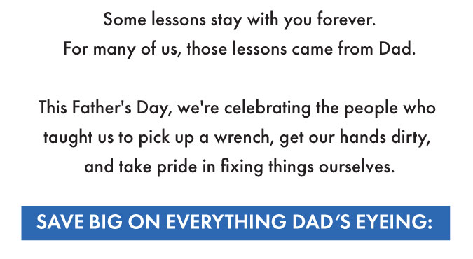 This Father's Day we're celebrating the people who taught us to pick up a wrench, get our hands dirty and take pride in fixing things ourselves.