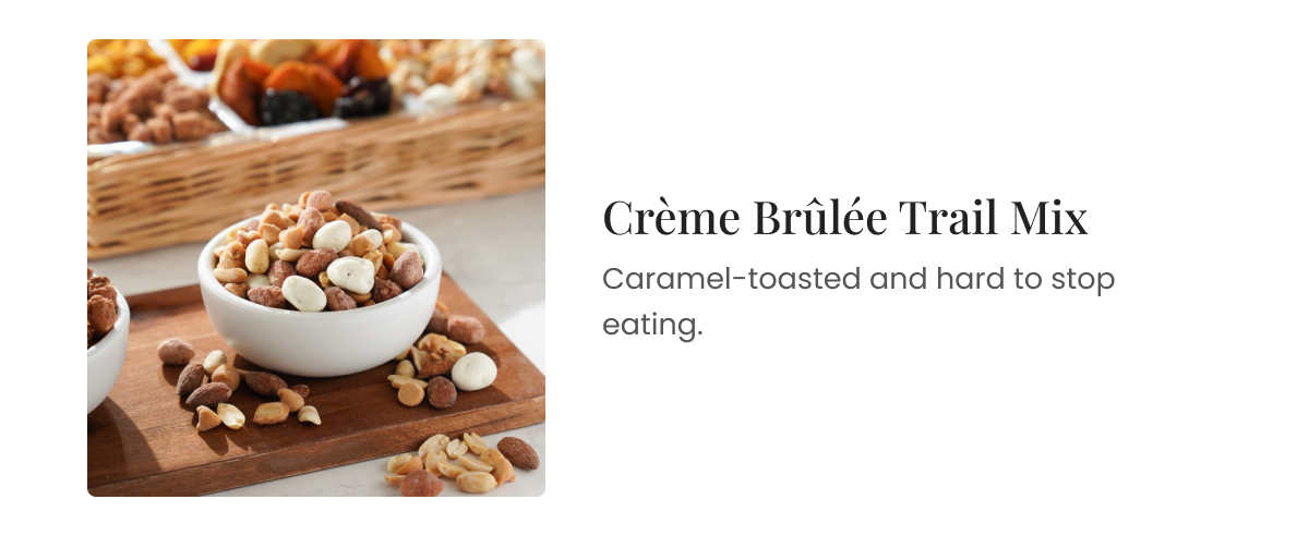 Crème Brûlée Trail Mix. Caramel-toasted and hard to stop eating.
