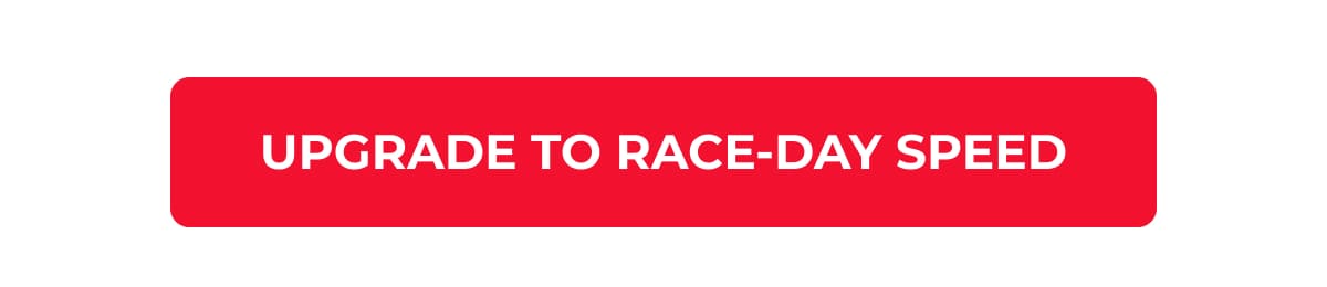 Upgrade to Race-Day Speed