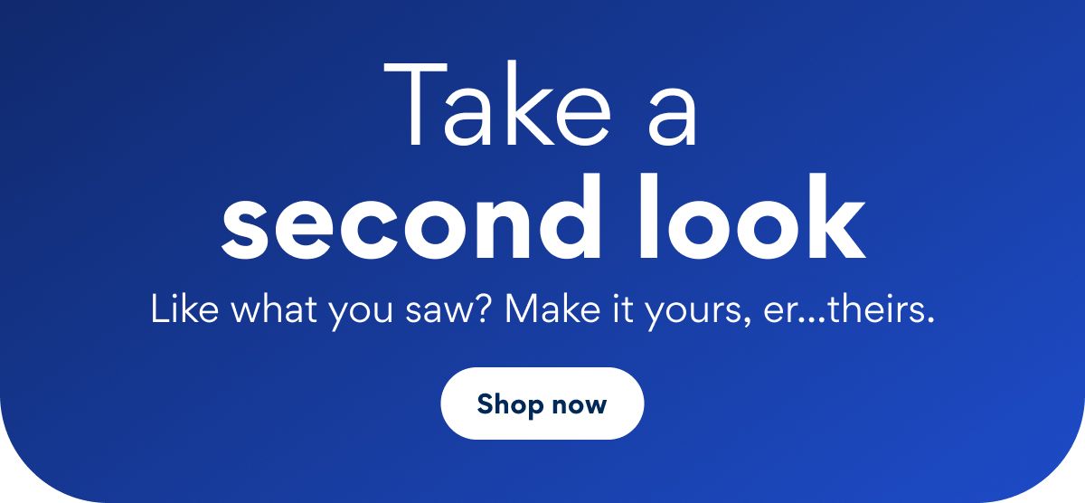 Take a second look. Like what you saw?  Make it yours, er...theirs. | Shop now