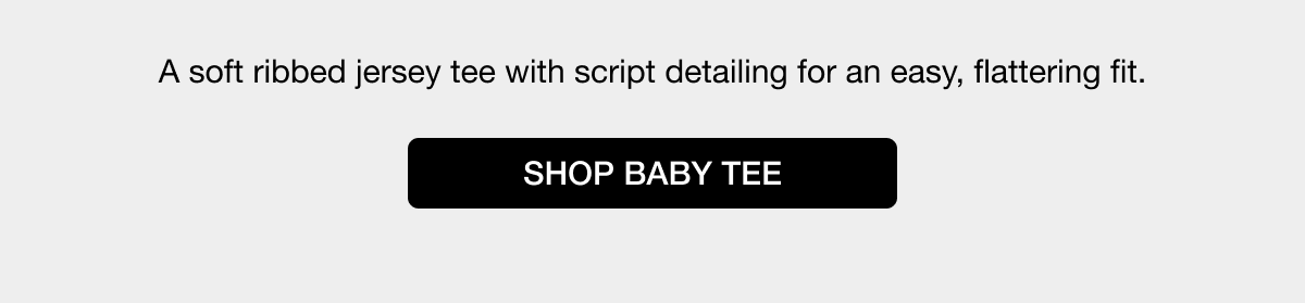 A soft ribbed jersey tee with script detailing for an easy, flattering fit. SHOP BABY TEE