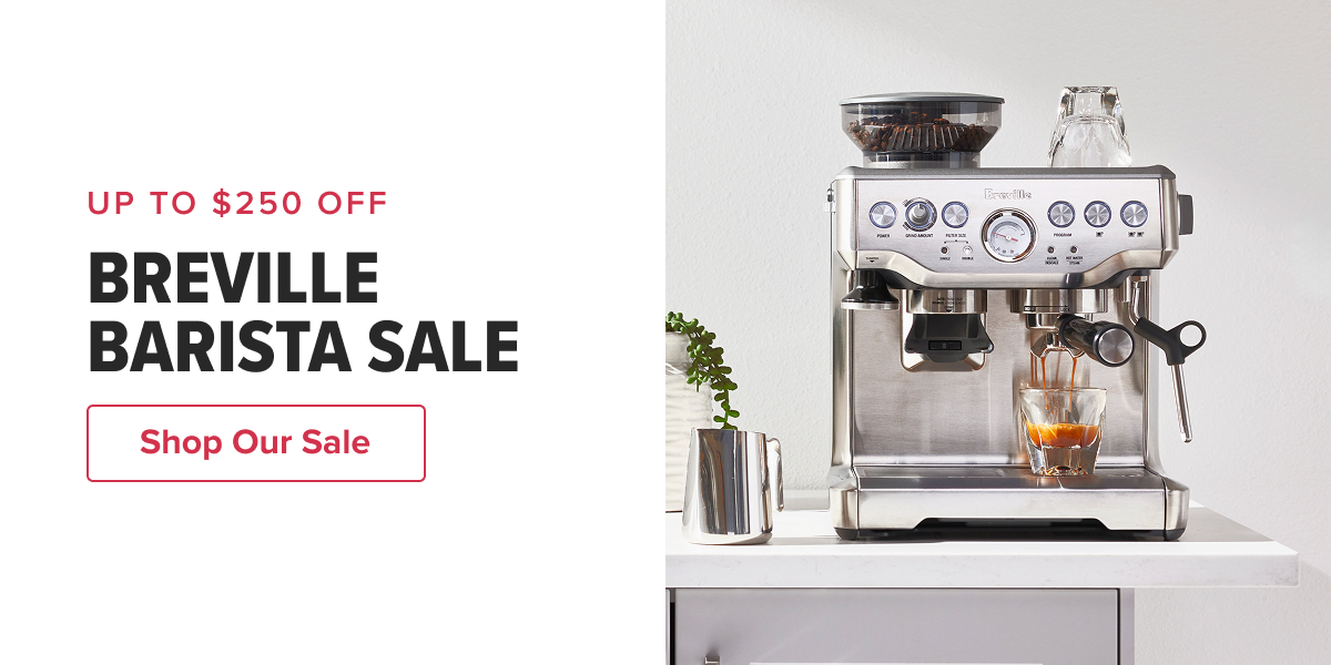 UP TO $250 OFF  BREVILLE BARISTA SALE  CTA: Shop Our Sale