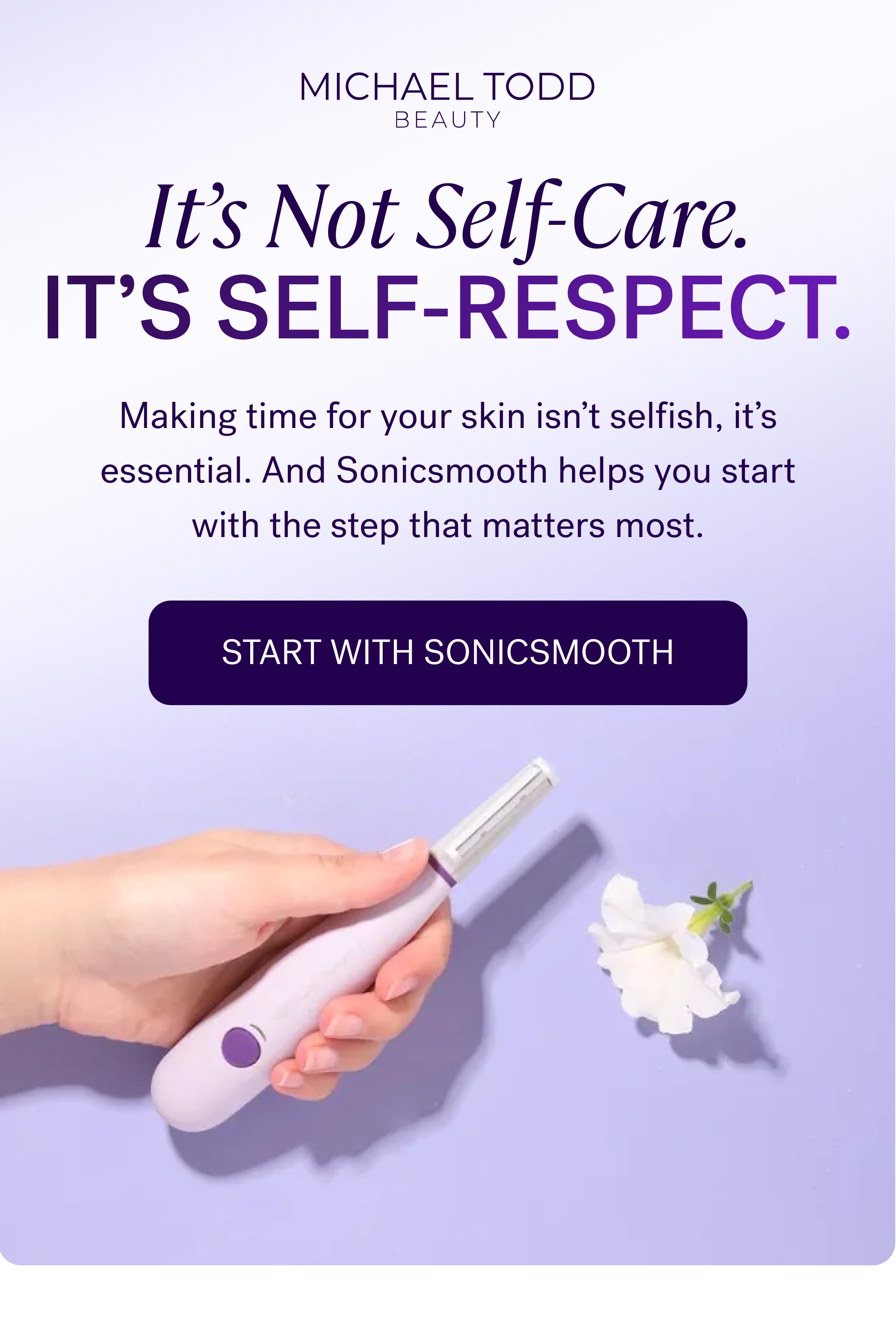 It’s Not Self-Care. It’s Self-Respect. Making time for your skin isn’t selfish, it’s essential. And Sonicsmooth helps you start with the step that matters most. Start With Sonicsmooth