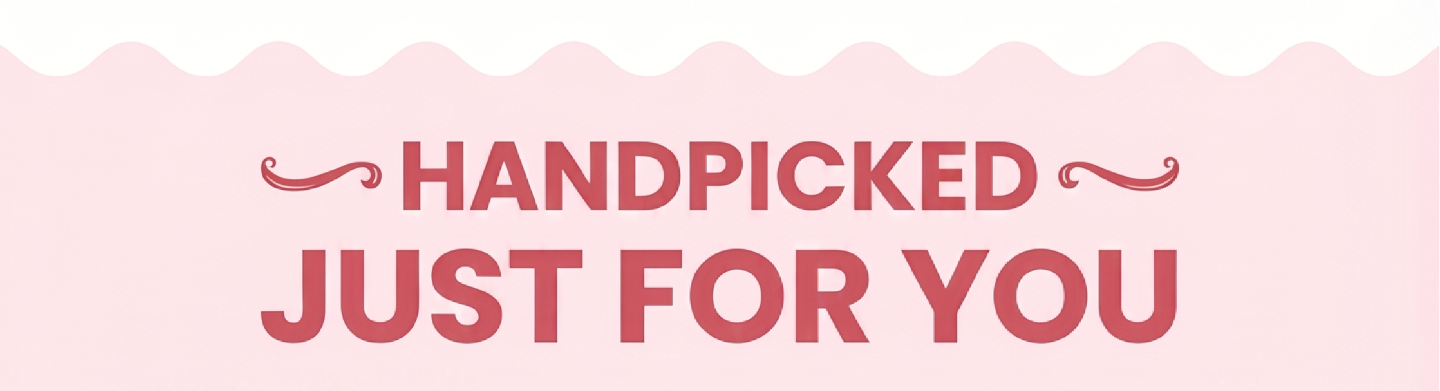 HANDPICKED JUST FOR YOU