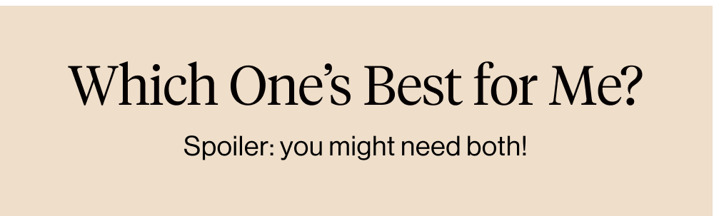 Which One’s Best for Me? Spoiler: you might need both!