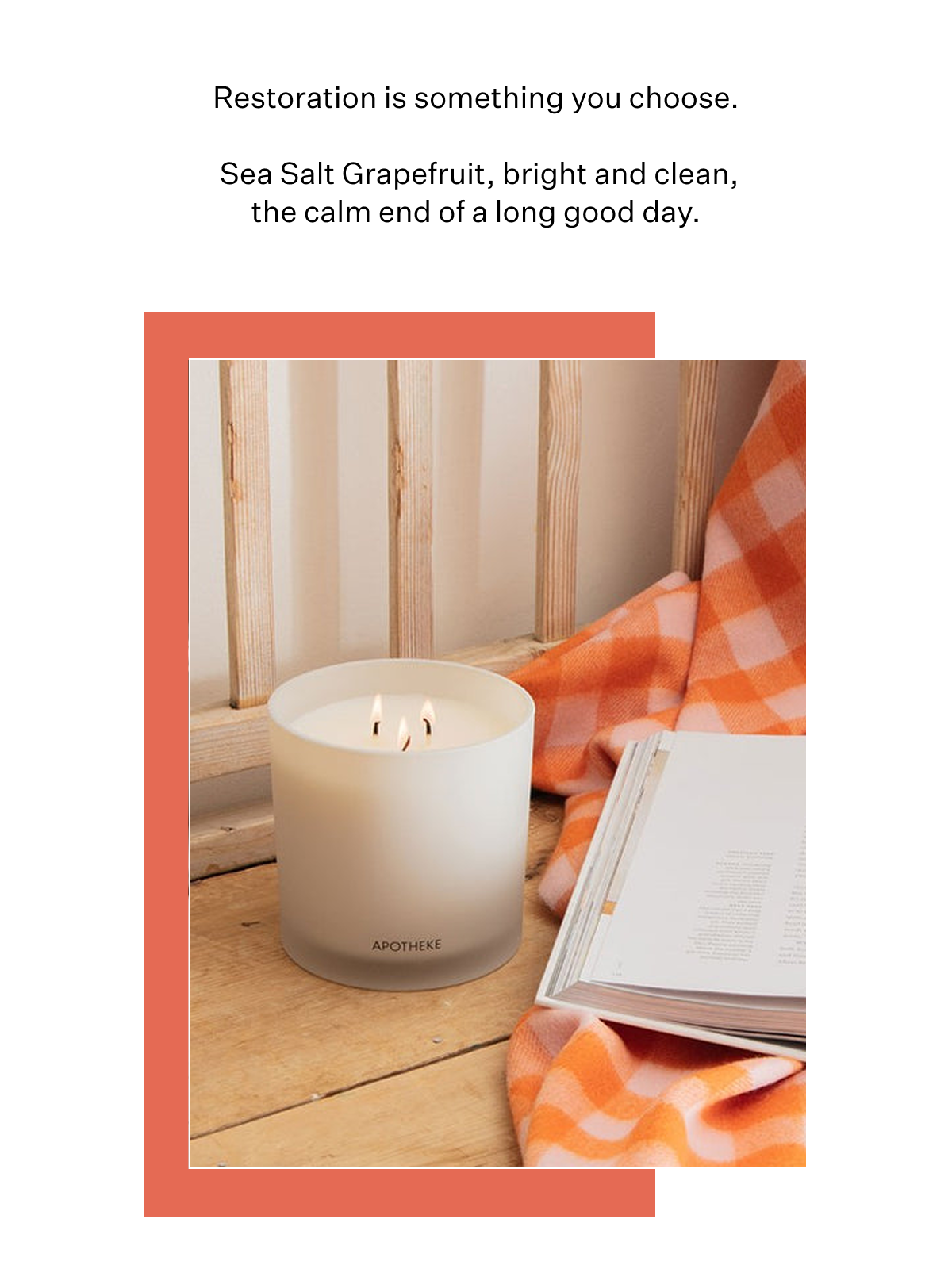 Restoration is something you choose. Sea Salt Grapefruit, bright and clean, the calm end of a long good day.
