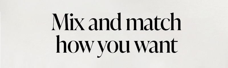 Mix and match how you want