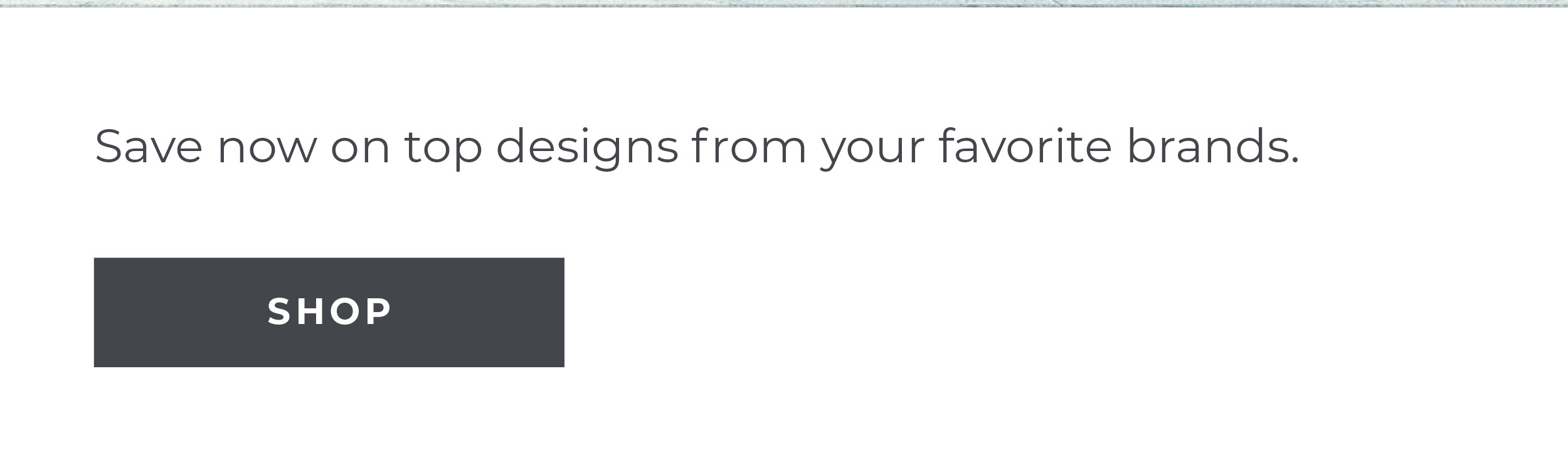 Save now on top designs from your favorite brands. [Shop]