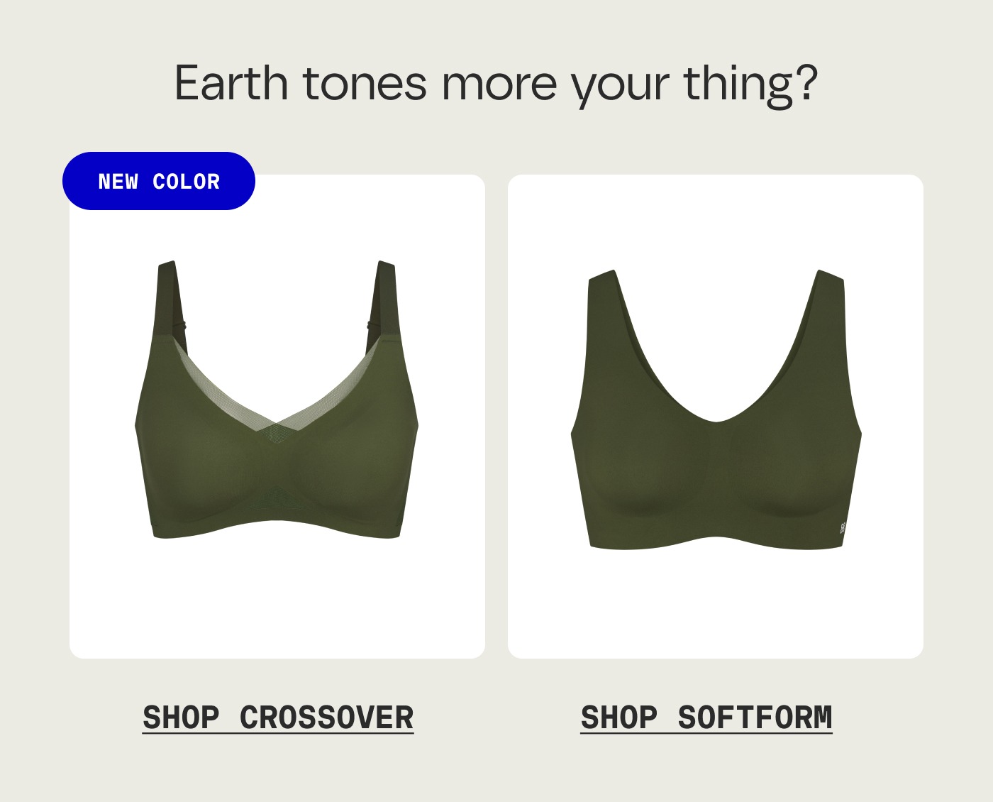 Earth tones more your thing? | NEW COLOR | SHOP CROSSOVER | SHOP SOFTFORM