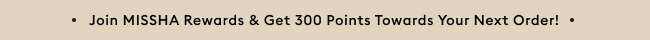 Join MISSHA rewards and get 300 points towards your next order