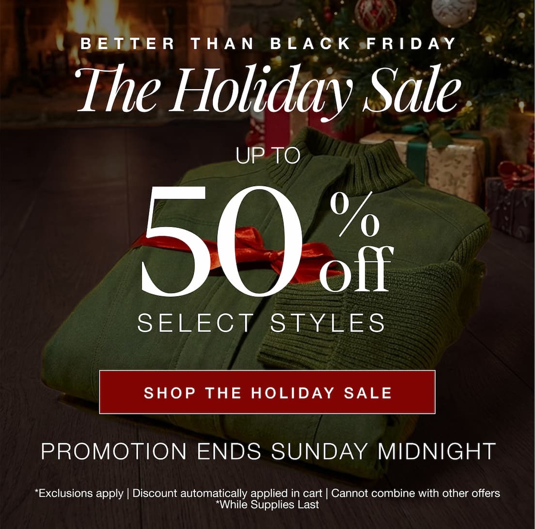 Better than black friday: The Holiday Sale. Up to 50% Off Select Styles. SHOP THE HOLIDAY SALE