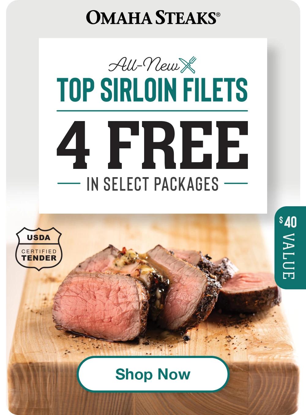 OMAHA STEAKS®
All-New
TOP SIRLOIN FILETS
4 FREE
— IN SELECT PACKAGES —
Shop Now
$ 40
VALUE
