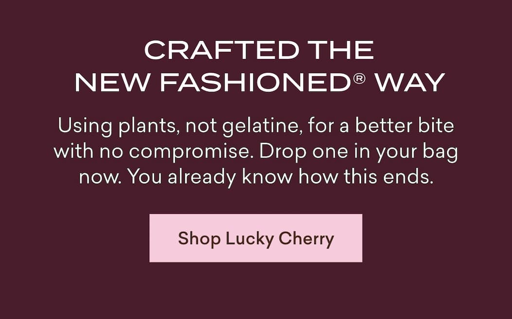 Crafted the New Fashioned® way  Using plants, not gelatine, for a better bite with no compromise. Drop one in your bag now. You already know how this ends.