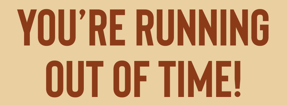 You’re Running Out Of Time!