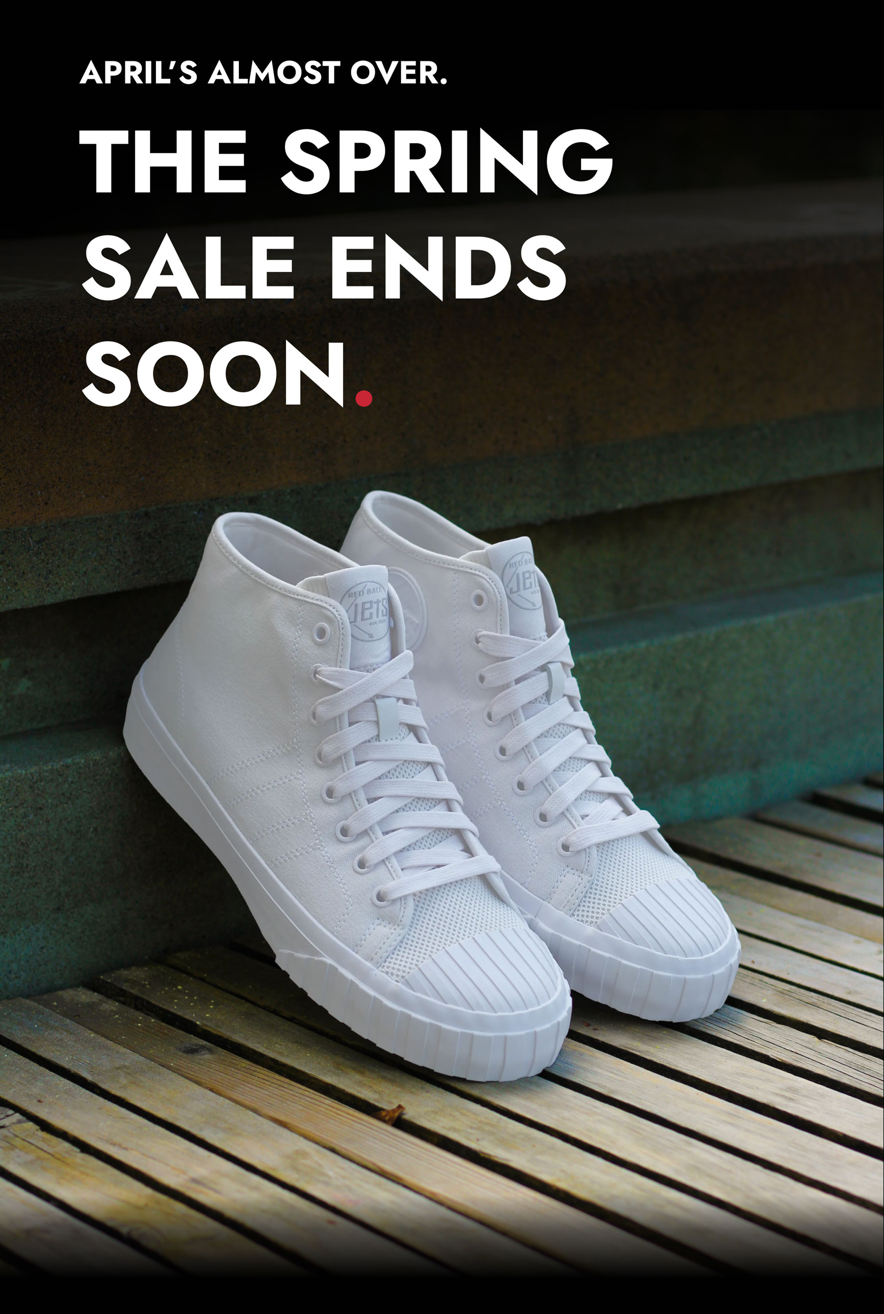White Legacy HI sneakers resting against worn wooden steps. Text overlay reads: April's Almost Over. The Spring Sale Ends Soon.