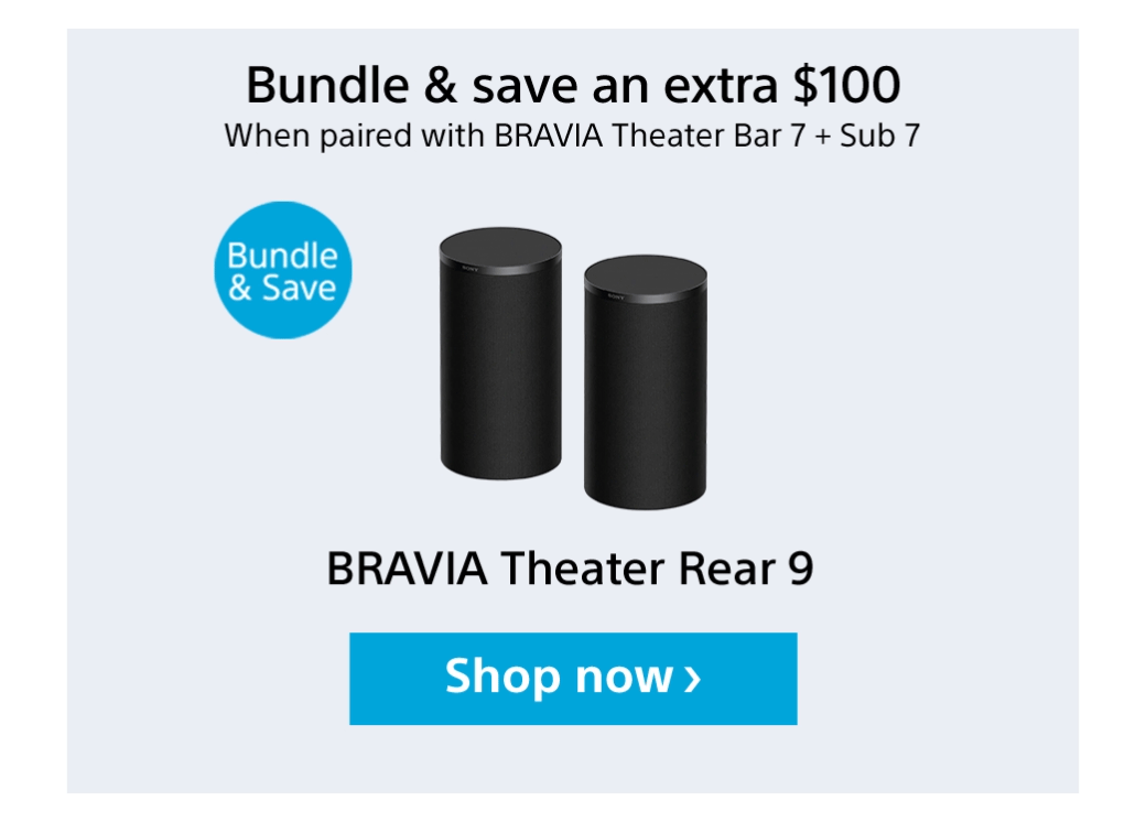 Bundle & save an extra $100 When paired with Bravia Theater Bar 7 + Sub 7 | Bundle & Save Extra $100 Off | Bravia Theater Rear 9 | Shop now