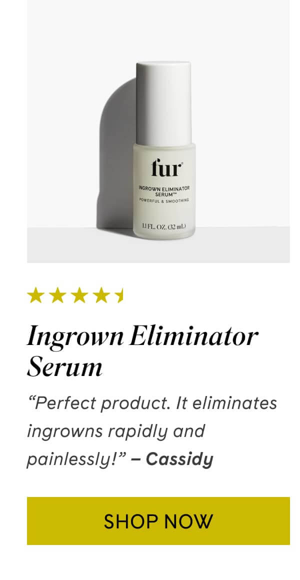 Ingrown Eliminator Serum | “Perfect product. It eliminates ingrowns rapidly and painlessly!” – Cassidy  | Shop Now