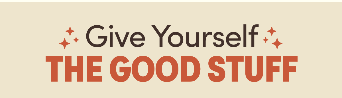 Give Yourself The Good Stuff