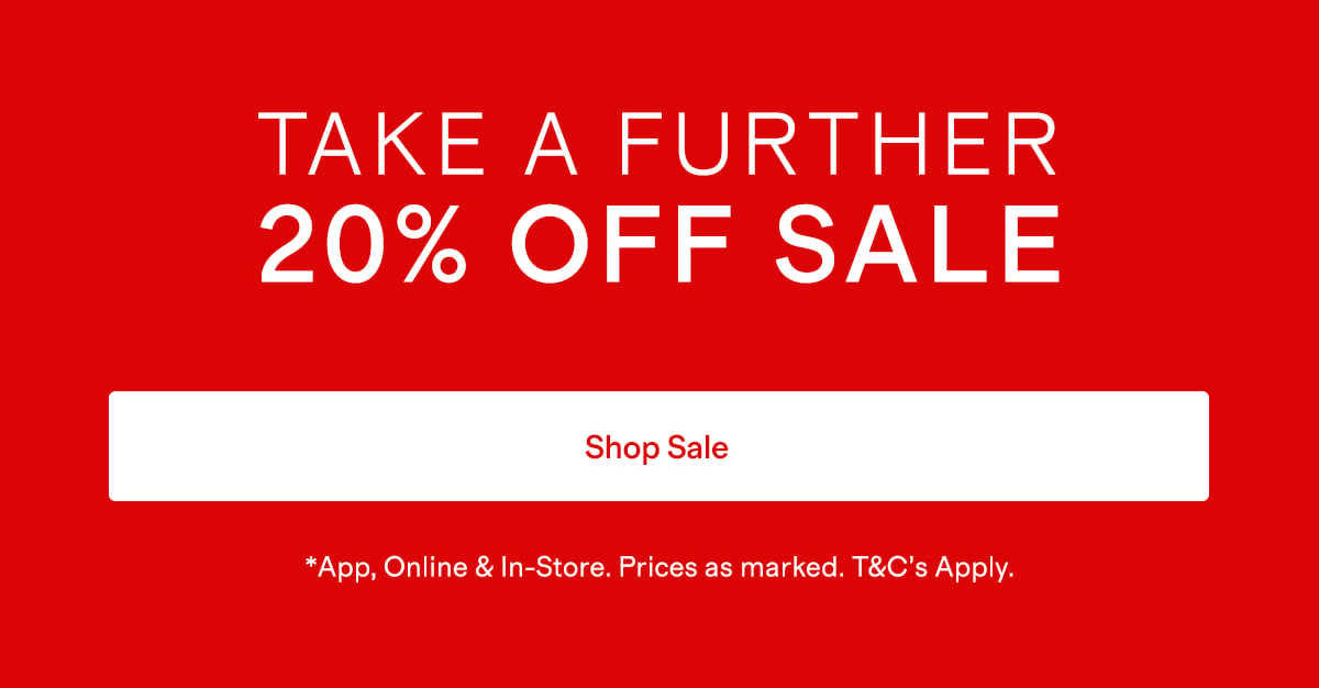 TAKE A FURTHER 20% OFF SALE | Shop Sale | *App, Online and In-Store. Prices as marked. T&C's Apply.