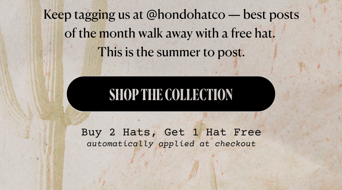 Keep tagging us at @hondohatco — best posts of the month walk away with a free hat.  This is the summer to post. | Shop The Collection Buy 2 Hats, Get 1 Hat Free automatically applied at checkout