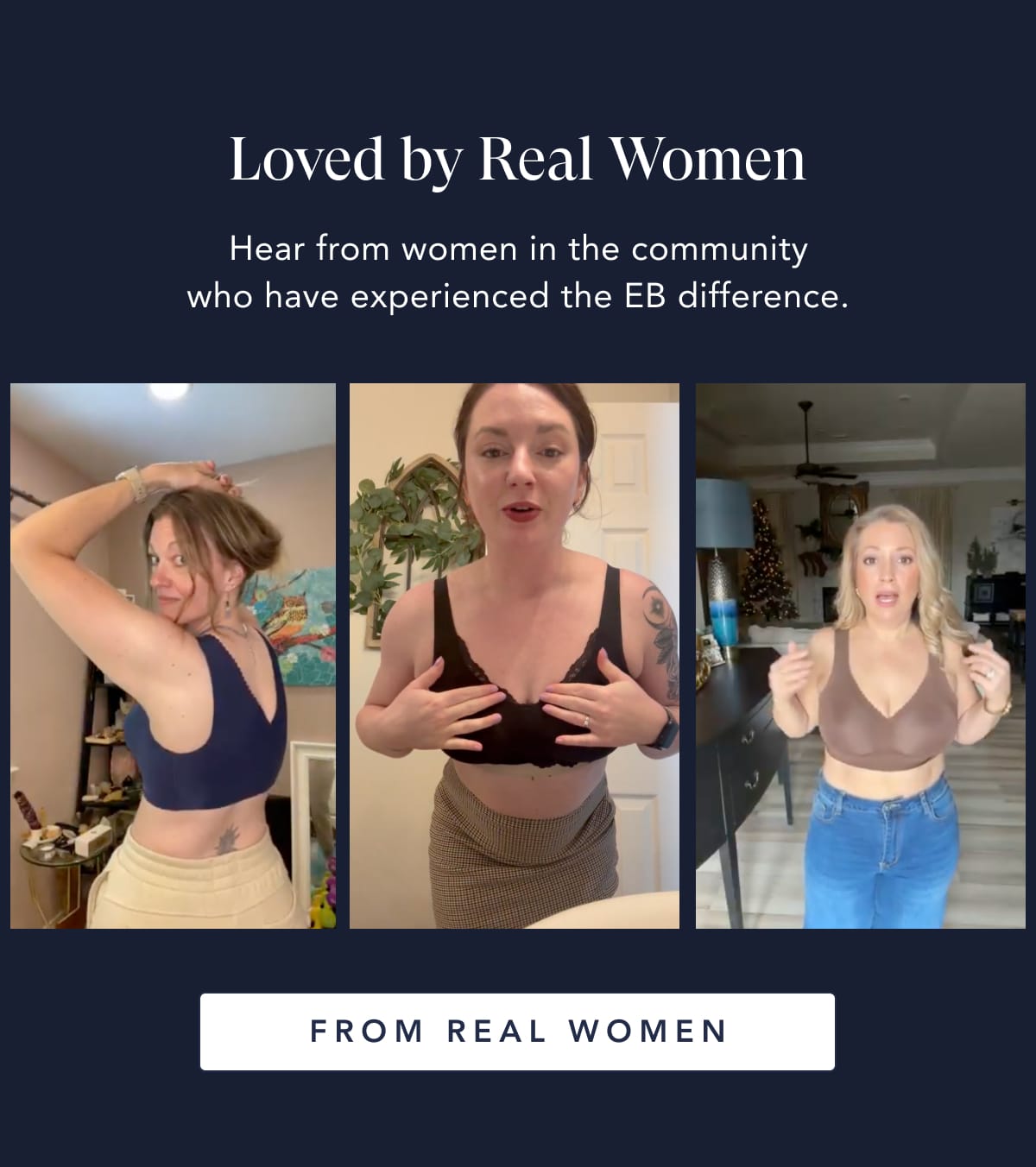 Hear from women in the community who have experienced the EB difference.  Loved by Real Women From real women