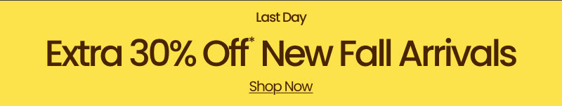 Last Day Extra 30% Off* New Fall Arrivals Shop Now