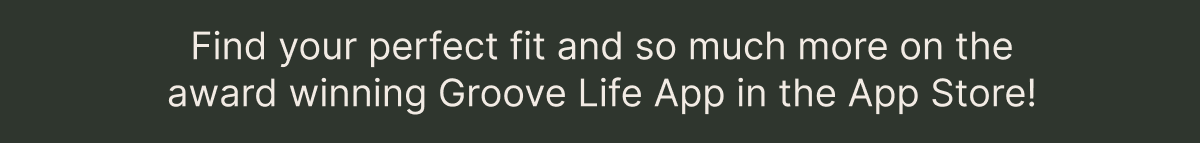 Find your perfect fit and so much more on the award winning Groove Life App in the App Store.