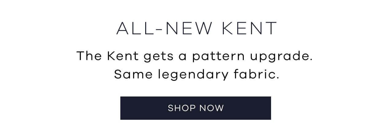 ALL-NEW KENT | The Kent Gets a Pattern Upgrade. Same Legendary Fabric. SHOP NOW!