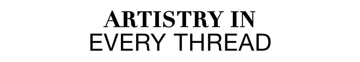 ARTISTRY IN EVERY THREAD >>