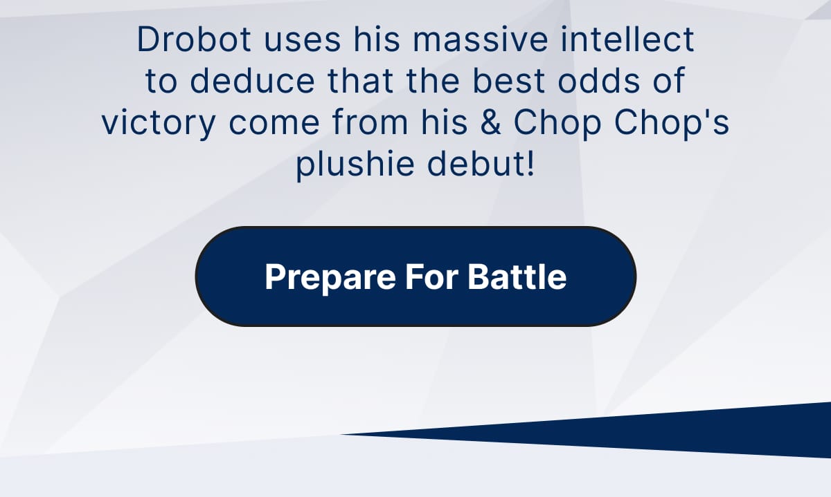 Drobot uses his massive intellect to deduce that the best odds of victory come from his & Chop Chop's plushie debut! | Prepare For Battle