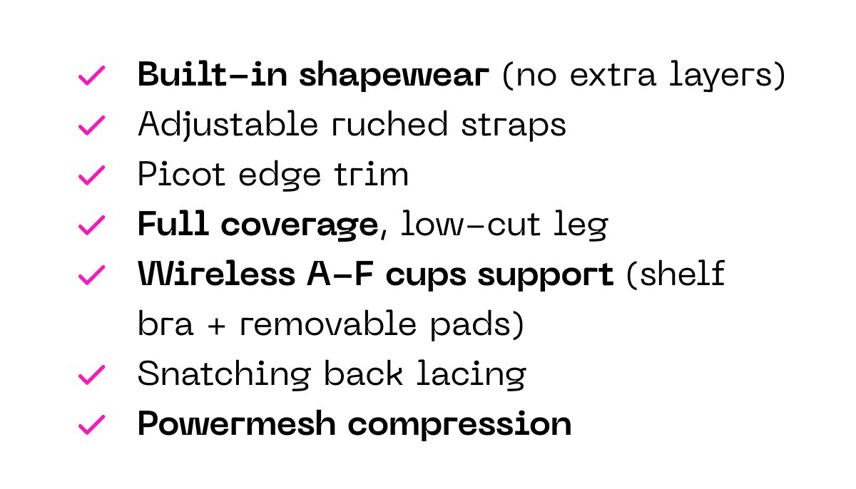 Built-in shapewear, adjustable straps, picot edge trim, full coverage, wireless A-F cups support, power mesh compression.