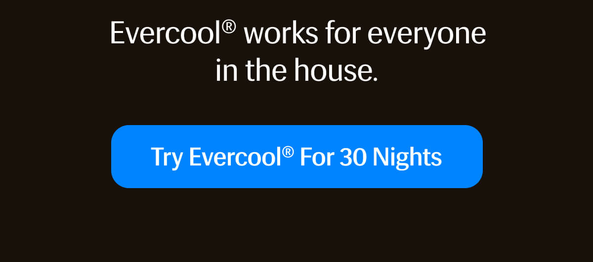 Evercool® works for everyone in the house. | Try Evercool® for 30 Nights